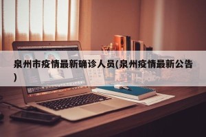 泉州市疫情最新确诊人员(泉州疫情最新公告)
