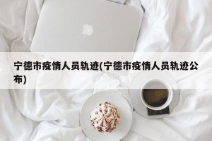 宁德市疫情人员轨迹(宁德市疫情人员轨迹公布)