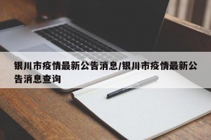 银川市疫情最新公告消息/银川市疫情最新公告消息查询