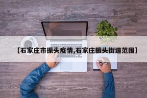 【石家庄市振头疫情,石家庄振头街道范围】