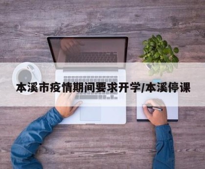 本溪市疫情期间要求开学/本溪停课