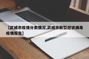 【武威市疫情分类情况,武威市新型冠状病毒疫情报告】