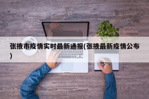 张掖市疫情实时最新通报(张掖最新疫情公布)