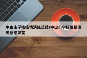 中山市学校疫情演练总结/中山市学校疫情演练总结发言