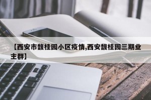 【西安市馥桂园小区疫情,西安馥桂园三期业主群】