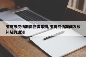 宝鸡市疫情期间物资采购/宝鸡疫情期间发放补贴的通知