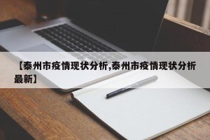 【泰州市疫情现状分析,泰州市疫情现状分析最新】