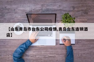 【山东青岛市台东公司疫情,青岛台东连锁酒店】