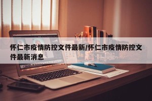 怀仁市疫情防控文件最新/怀仁市疫情防控文件最新消息