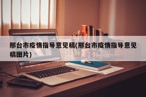 邢台市疫情指导意见稿(邢台市疫情指导意见稿图片)