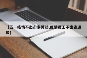 【五一疫情不出市多劳动,疫情员工不出省通知】