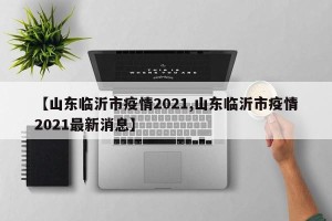 【山东临沂市疫情2021,山东临沂市疫情2021最新消息】