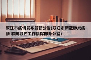 双辽市疫情发布最新公告(双辽市新冠肺炎疫情 联防联控工作指挥部办公室)