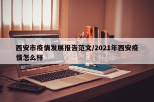 西安市疫情发展报告范文/2021年西安疫情怎么样