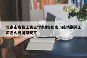 北京市疫情工资支付条例/北京市疫情期间工资怎么算国家规定