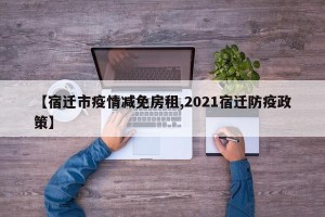 【宿迁市疫情减免房租,2021宿迁防疫政策】