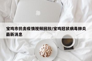 宝鸡市抗击疫情视频回放/宝鸡冠状病毒肺炎最新消息