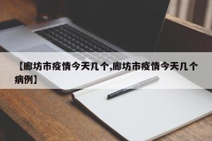 【廊坊市疫情今天几个,廊坊市疫情今天几个病例】