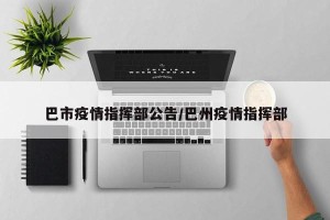 巴市疫情指挥部公告/巴州疫情指挥部