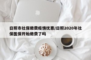 日照市社保缴费疫情优惠/日照2020年社保医保开始缴费了吗