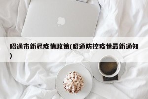 昭通市新冠疫情政策(昭通防控疫情最新通知)