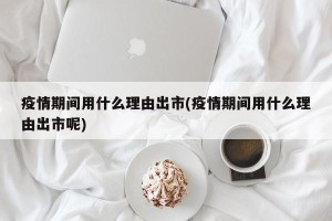 疫情期间用什么理由出市(疫情期间用什么理由出市呢)