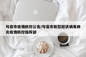 句容市疫情防控公告/句容市新型冠状病毒肺炎疫情防控指挥部