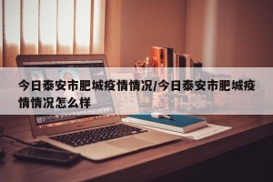 今日泰安市肥城疫情情况/今日泰安市肥城疫情情况怎么样