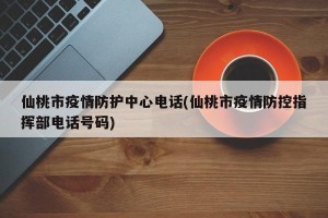仙桃市疫情防护中心电话(仙桃市疫情防控指挥部电话号码)