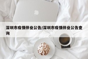 深圳市疫情停业公告/深圳市疫情停业公告查询