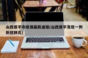 山西原平市疫情最新通报(山西原平发现一例新冠肺炎)