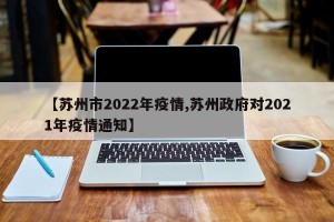 【苏州市2022年疫情,苏州政府对2021年疫情通知】