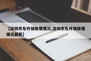 【深圳市东升镇疫情情况,深圳市东升镇疫情情况最新】