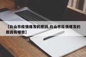 【白山市疫情爆发的原因,白山市疫情爆发的原因有哪些】
