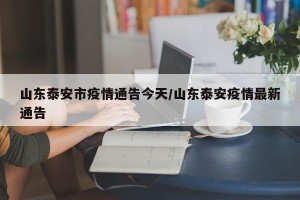 山东泰安市疫情通告今天/山东泰安疫情最新通告