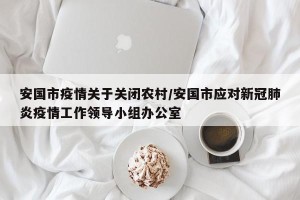 安国市疫情关于关闭农村/安国市应对新冠肺炎疫情工作领导小组办公室