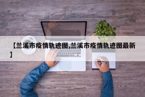 【兰溪市疫情轨迹图,兰溪市疫情轨迹图最新】