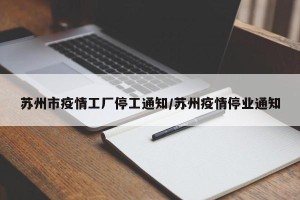 苏州市疫情工厂停工通知/苏州疫情停业通知