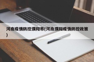 河南疫情防控濮阳市(河南濮阳疫情防控政策)