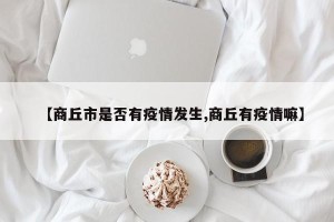 【商丘市是否有疫情发生,商丘有疫情嘛】