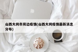 山西大同市周边疫情(山西大同疫情最新消息分布)