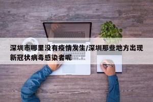 深圳市哪里没有疫情发生/深圳那些地方出现新冠状病毒感染者呢