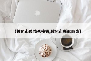 【敦化市疫情密接者,敦化市新冠肺炎】