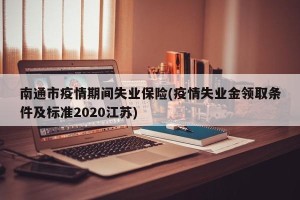 南通市疫情期间失业保险(疫情失业金领取条件及标准2020江苏)