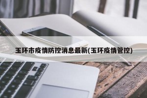 玉环市疫情防控消息最新(玉环疫情管控)