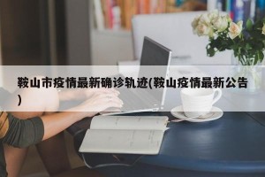 鞍山市疫情最新确诊轨迹(鞍山疫情最新公告)