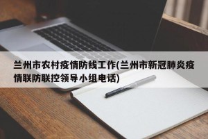 兰州市农村疫情防线工作(兰州市新冠肺炎疫情联防联控领导小组电话)