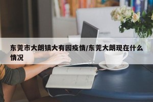 东莞市大朗镇大有园疫情/东莞大朗现在什么情况