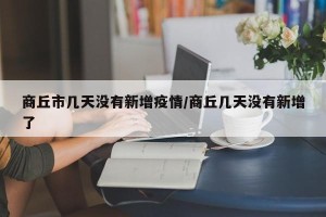 商丘市几天没有新增疫情/商丘几天没有新增了