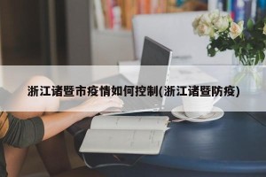 浙江诸暨市疫情如何控制(浙江诸暨防疫)